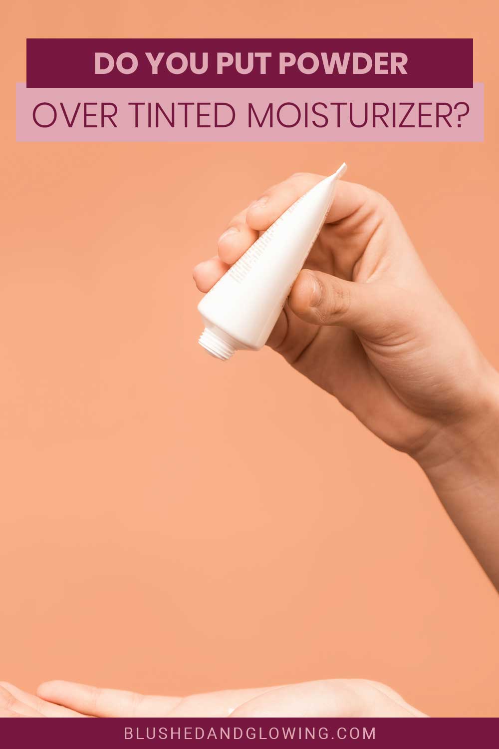 A white tube of tinted moisturizer held by a hand - Do You Put Powder Over it?